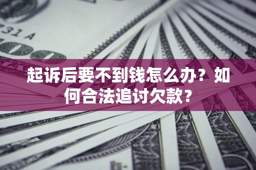 武汉起诉后要不到钱怎么办？如何合法追讨欠款？