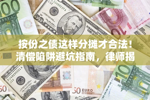 武汉按份之债这样分摊才合法！清偿陷阱避坑指南，律师揭秘关键条款