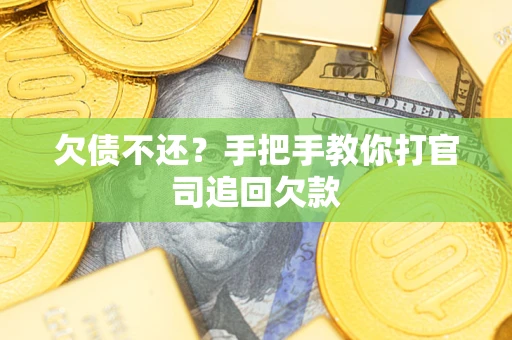 武汉欠债不还？手把手教你打官司追回欠款