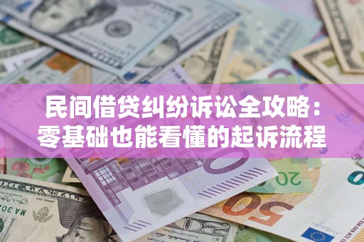 武汉民间借贷纠纷诉讼全攻略:零基础也能看懂的起诉流程与证据整理指南 武汉民间借贷纠纷诉讼全攻略:零基础也能看懂的起诉流程与证据整理指南