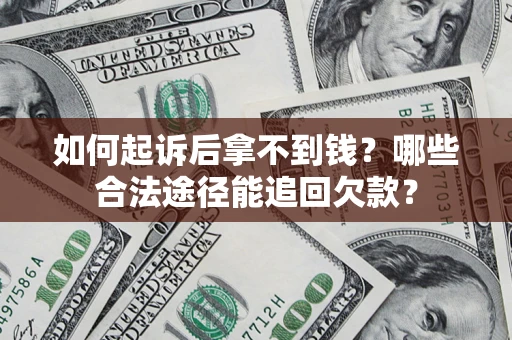 武汉如何起诉后拿不到钱？哪些合法途径能追回欠款？