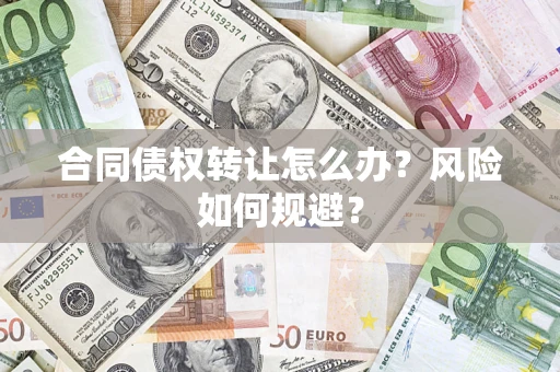 武汉合同债权转让怎么办？风险如何规避？