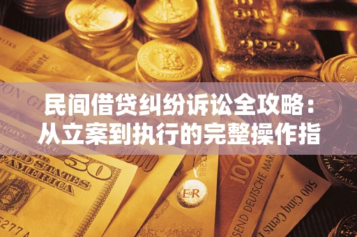武汉民间借贷纠纷诉讼全攻略：从立案到执行的完整操作指南