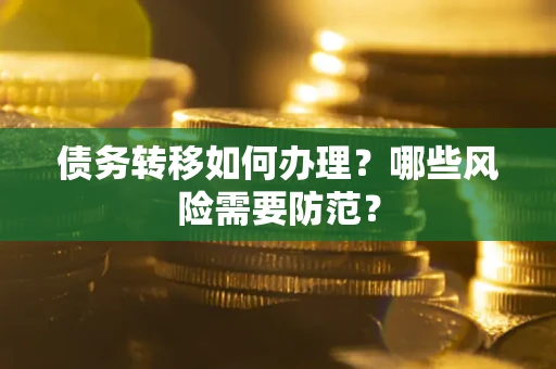 武汉债务转移如何办理？哪些风险需要防范？