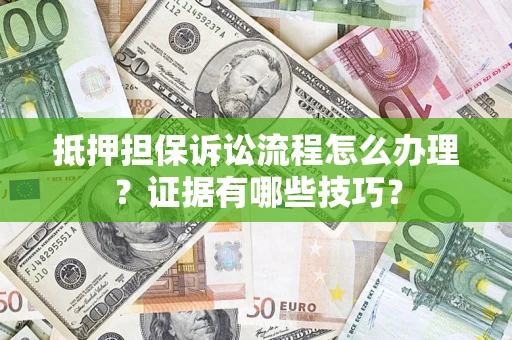 武汉抵押担保诉讼流程怎么办理？证据有哪些技巧？
