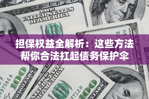武汉担保权益全解析：这些方法帮你合法扛起债务保护伞