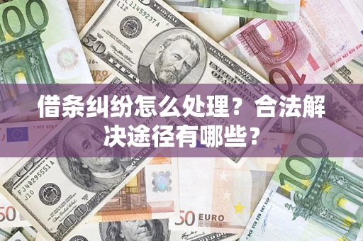 武汉借条纠纷怎么处理？合法解决途径有哪些？