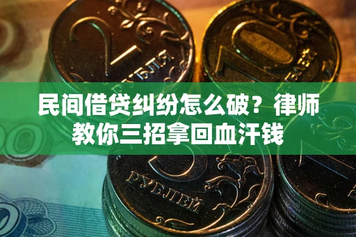 武汉民间借贷纠纷怎么破？律师教你三招拿回血汗钱