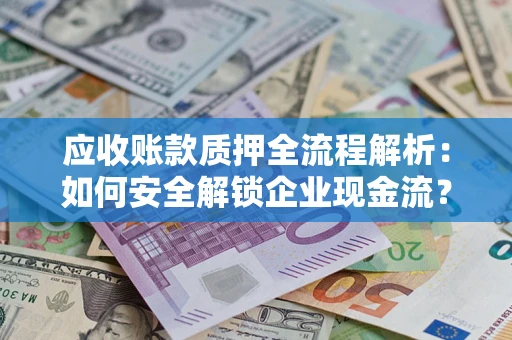 武汉应收账款质押全流程解析：如何安全解锁企业现金流？