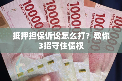 武汉抵押担保诉讼怎么打？教你3招守住债权
