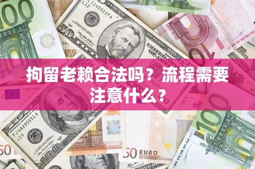 武汉拘留老赖合法吗？流程需要注意什么？