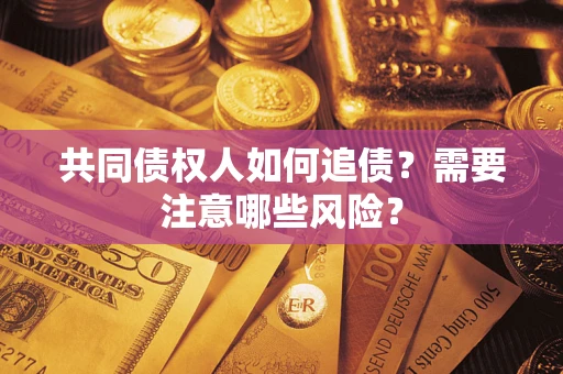 武汉共同债权人如何追债？需要注意哪些风险？