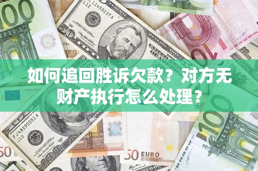 武汉如何追回胜诉欠款？对方无财产执行怎么处理？