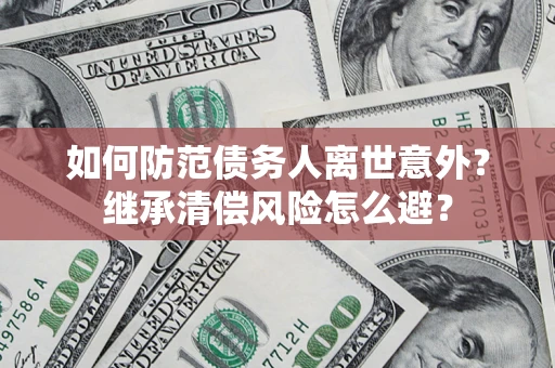 武汉如何防范债务人离世意外？继承清偿风险怎么避？