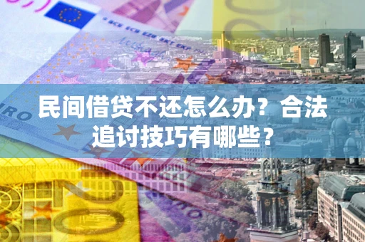 武汉民间借贷不还怎么办？合法追讨技巧有哪些？