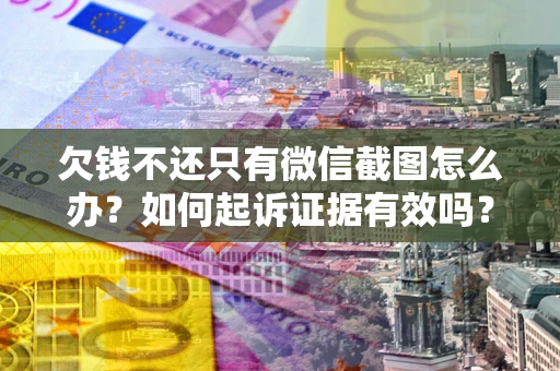武汉欠钱不还只有微信截图怎么办？如何起诉证据有效吗？