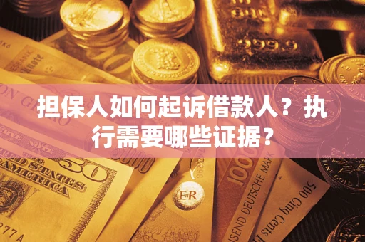 武汉担保人如何起诉借款人？执行需要哪些证据？