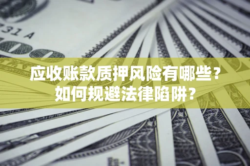 武汉应收账款质押风险有哪些？如何规避法律陷阱？