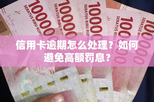 武汉信用卡逾期怎么处理？如何避免高额罚息？