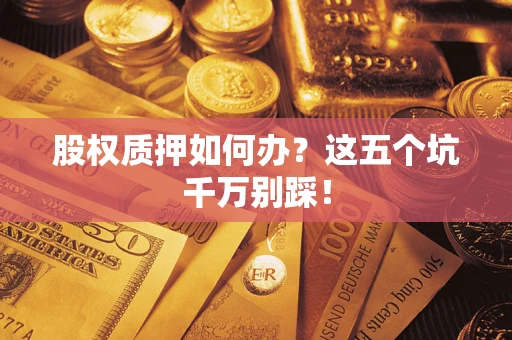 武汉股权质押如何办？这五个坑千万别踩！