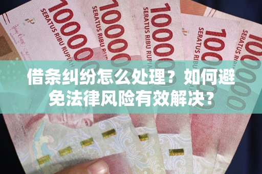 武汉借条纠纷怎么处理？如何避免法律风险有效解决？