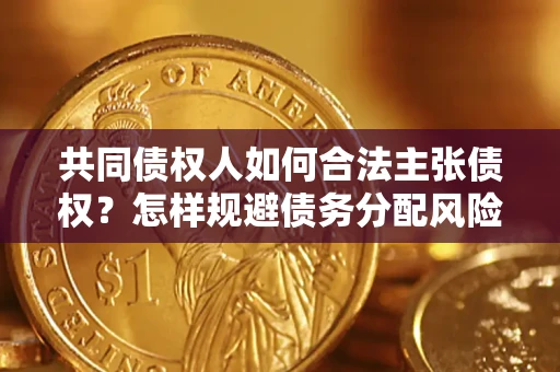 武汉共同债权人如何合法主张债权？怎样规避债务分配风险？