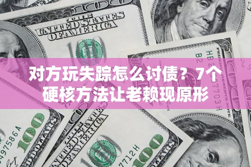 武汉对方玩失踪怎么讨债？7个硬核方法让老赖现原形