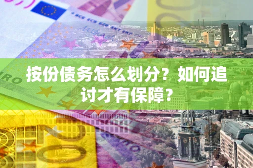 武汉按份债务怎么划分？如何追讨才有保障？