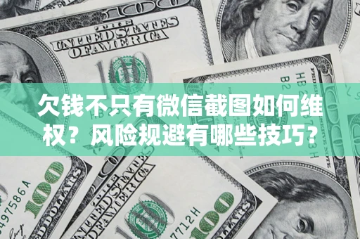 武汉欠钱不只有微信截图如何维权？风险规避有哪些技巧？
