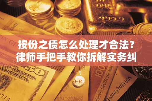武汉按份之债怎么处理才合法？律师手把手教你拆解实务纠纷
