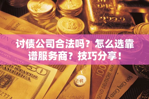武汉讨债公司合法吗？怎么选靠谱服务商？技巧分享！