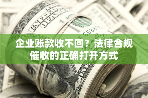 武汉企业账款收不回？法律合规催收的正确打开方式