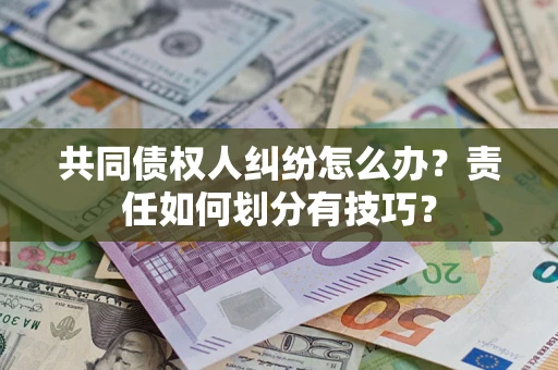 武汉共同债权人纠纷怎么办？责任如何划分有技巧？