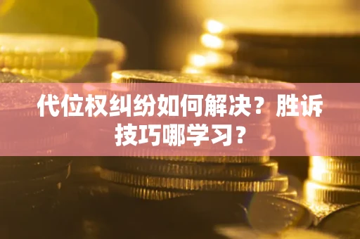 武汉代位权纠纷如何解决？胜诉技巧哪学习？