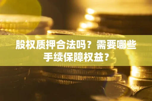 武汉股权质押合法吗？需要哪些手续保障权益？