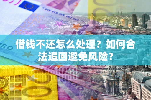 武汉借钱不还怎么处理？如何合法追回避免风险？