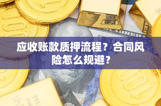 武汉应收账款质押流程？合同风险怎么规避？