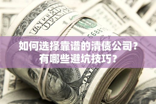 武汉如何选择靠谱的清债公司？有哪些避坑技巧？