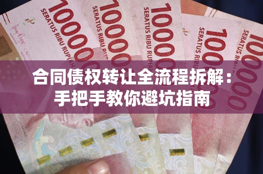武汉合同债权转让全流程拆解：手把手教你避坑指南
