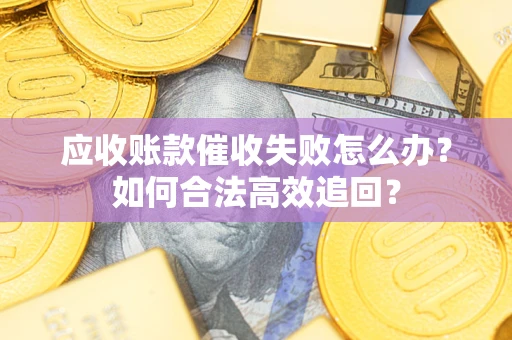 武汉应收账款催收失败怎么办？如何合法高效追回？