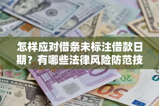 武汉怎样应对借条未标注借款日期？有哪些法律风险防范技巧？