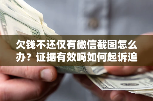 武汉欠钱不还仅有微信截图怎么办？证据有效吗如何起诉追回欠款？