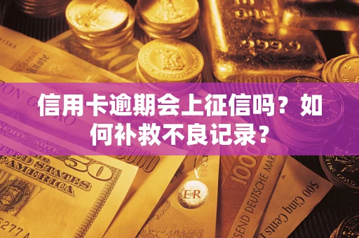 武汉信用卡逾期会上征信吗？如何补救不良记录？