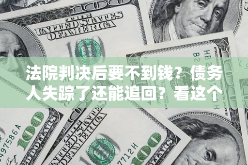 武汉法院判决后要不到钱？债务人失踪了还能追回？看这个方法！