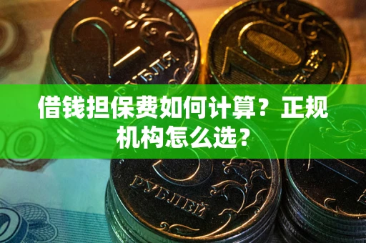 武汉借钱担保费如何计算？正规机构怎么选？