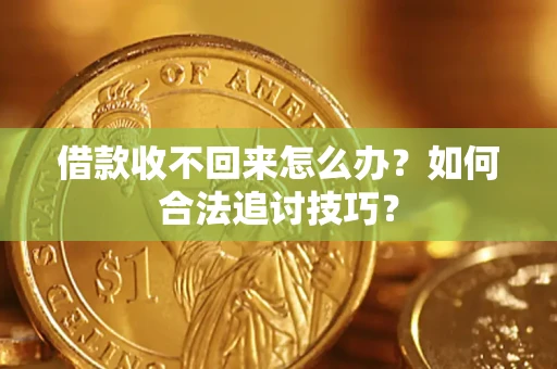 武汉借款收不回来怎么办？如何合法追讨技巧？
