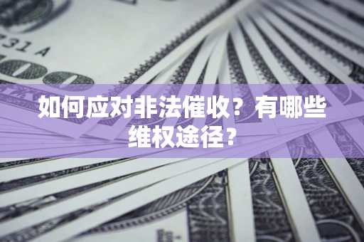 武汉如何应对非法催收？有哪些维权途径？