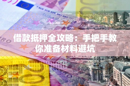 武汉借款抵押全攻略：手把手教你准备材料避坑