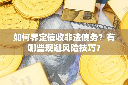 武汉如何界定催收非法债务？有哪些规避风险技巧？