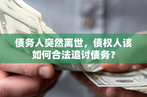 武汉债务人突然离世，债权人该如何合法追讨债务？